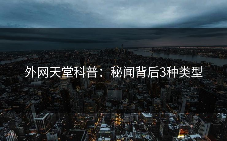 外网天堂科普：秘闻背后3种类型