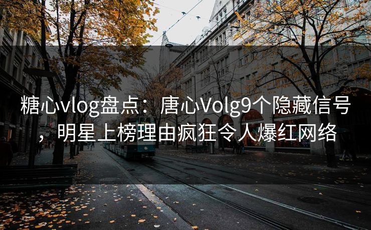 糖心vlog盘点：唐心Volg9个隐藏信号，明星上榜理由疯狂令人爆红网络