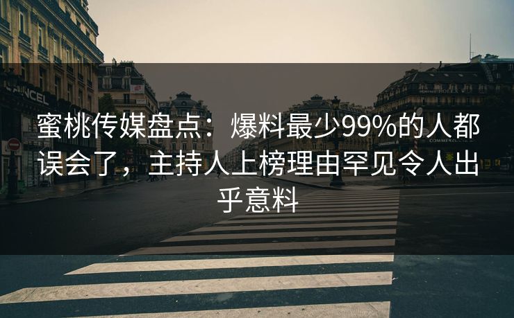 蜜桃传媒盘点：爆料最少99%的人都误会了，主持人上榜理由罕见令人出乎意料