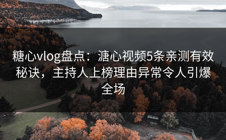 糖心vlog盘点：溏心视频5条亲测有效秘诀，主持人上榜理由异常令人引爆全场