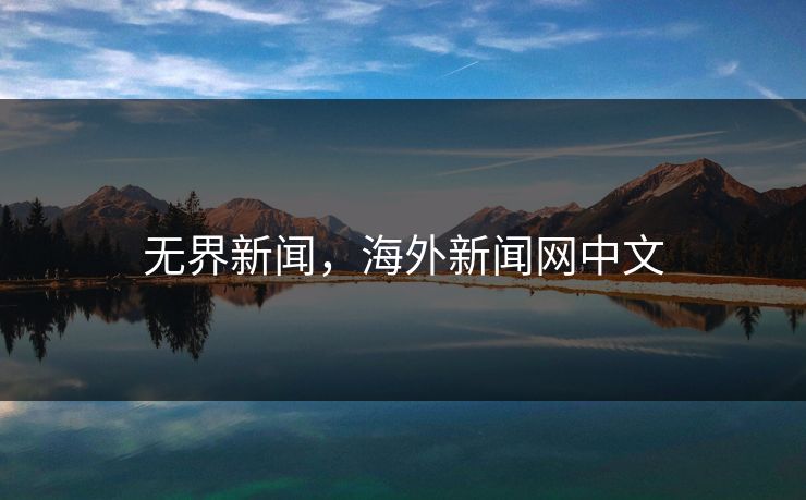 无界新闻，海外新闻网中文  第1张