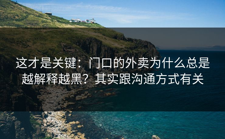 这才是关键：门口的外卖为什么总是越解释越黑？其实跟沟通方式有关
