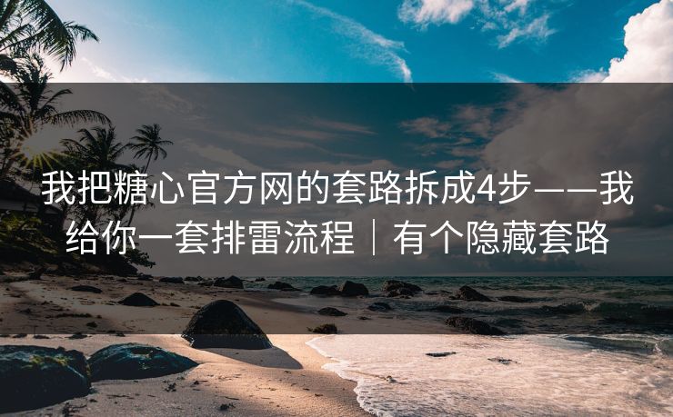 我把糖心官方网的套路拆成4步——我给你一套排雷流程｜有个隐藏套路