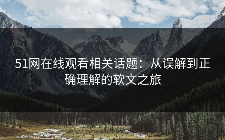 51网在线观看相关话题：从误解到正确理解的软文之旅