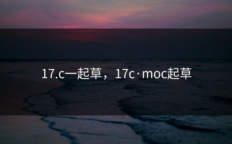 17.c一起草，17c·moc起草
