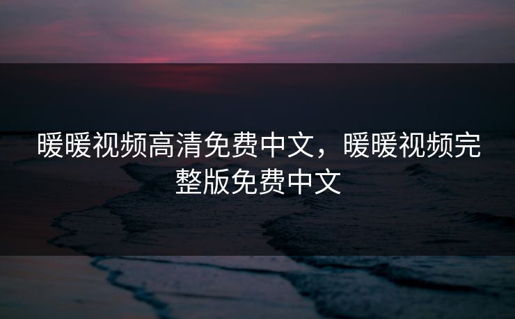暖暖视频高清免费中文，暖暖视频完整版免费中文