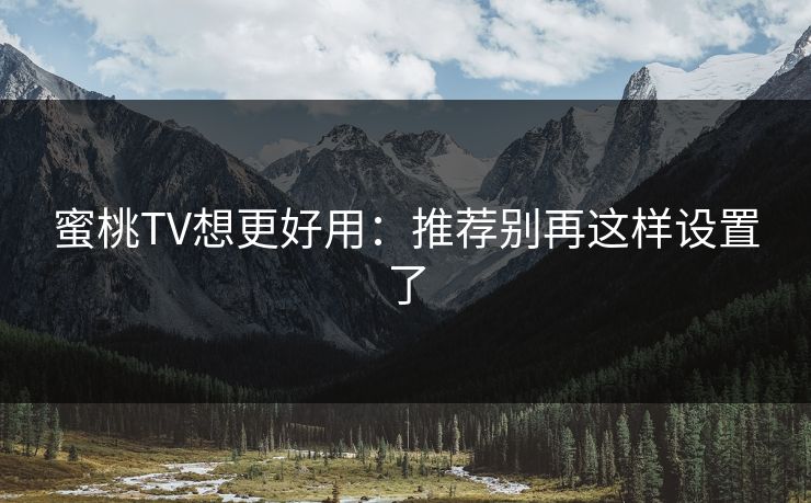 蜜桃TV想更好用：推荐别再这样设置了